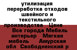 утилизация переработка отходов швейного и текстильного производства › Цена ­ 100 - Все города Мебель, интерьер » Мягкая мебель   . Амурская обл.,Свободненский р-н